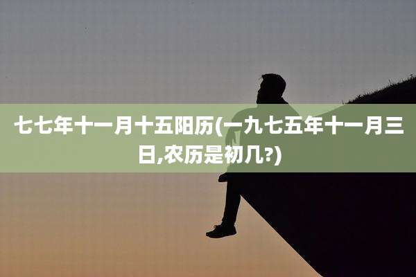 七七年十一月十五阳历(一九七五年十一月三日,农历是初几?)