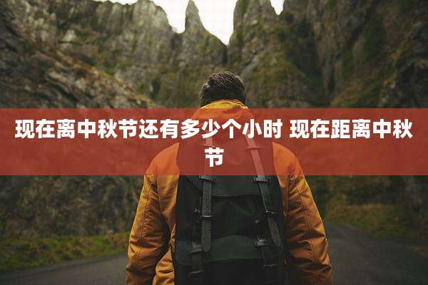 现在离中秋节还有多少个小时 现在距离中秋节