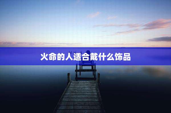 火命的人适合戴什么饰品