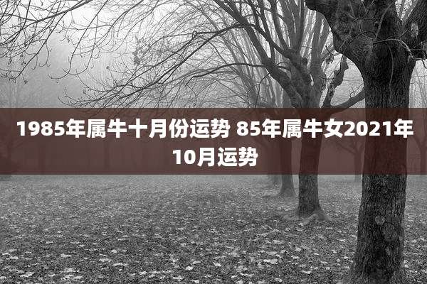 1985年属牛十月份运势 85年属牛女2021年10月运势