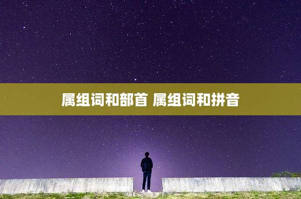 属组词和部首 属组词和拼音