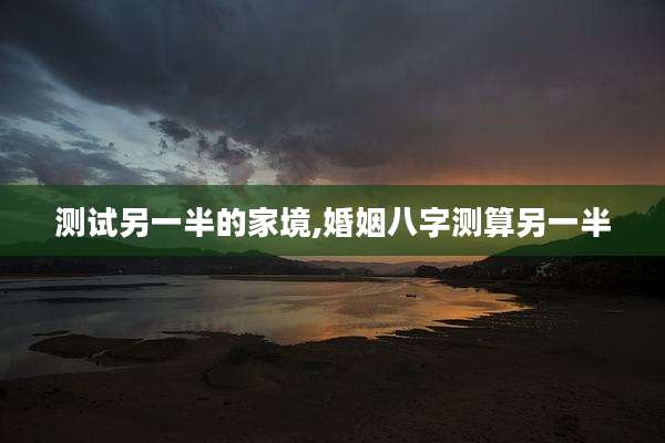 测试另一半的家境,婚姻八字测算另一半