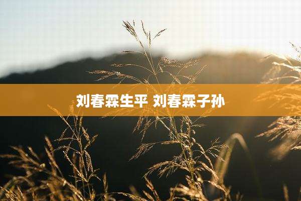 刘春霖生平 刘春霖子孙