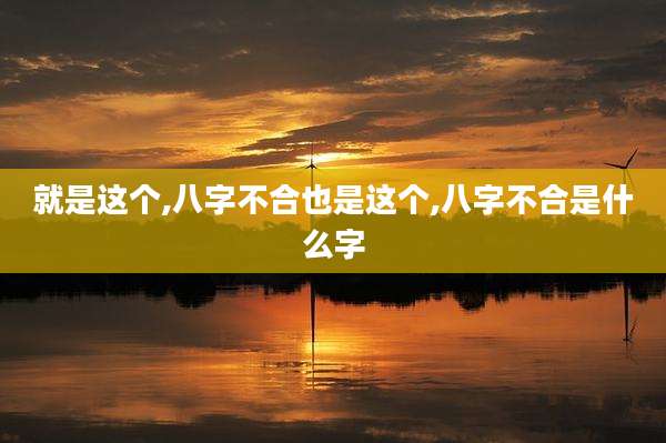 就是这个,八字不合也是这个,八字不合是什么字