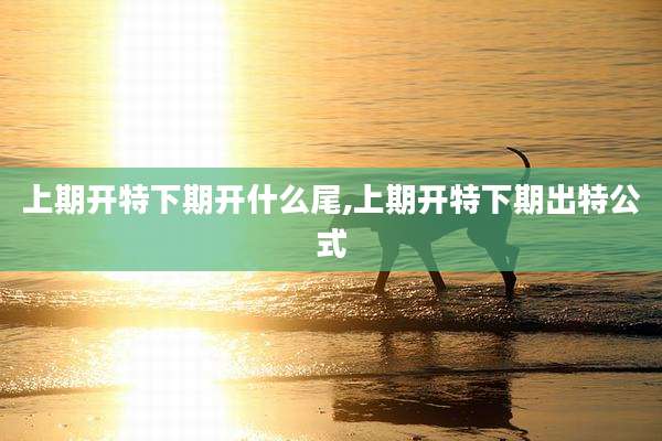 上期开特下期开什么尾,上期开特下期出特公式