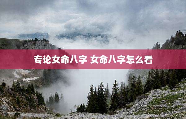 专论女命八字 女命八字怎么看