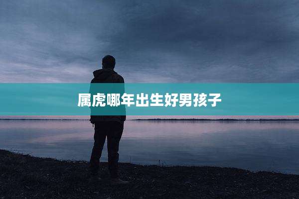 属虎哪年出生好男孩子