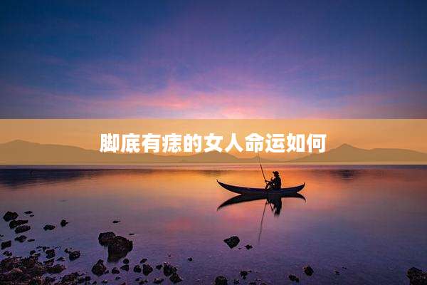 脚底有痣的女人命运如何