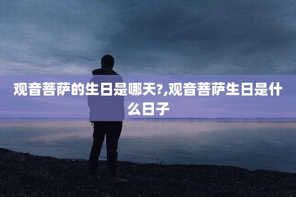 观音菩萨的生日是哪天?,观音菩萨生日是什么日子
