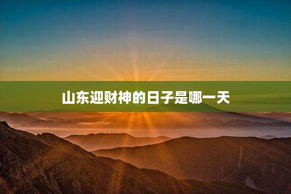 山东迎财神的日子是哪一天