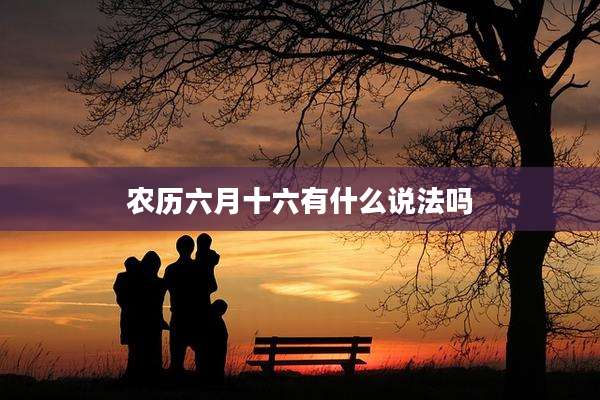 农历六月十六有什么说法吗