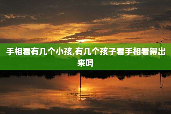 手相看有几个小孩,有几个孩子看手相看得出来吗