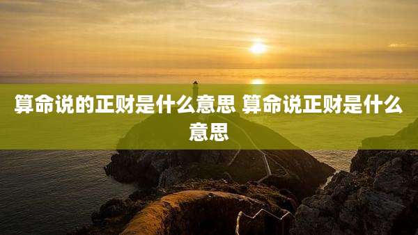 算命说的正财是什么意思 算命说正财是什么意思