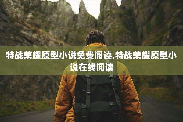 特战荣耀原型小说免费阅读,特战荣耀原型小说在线阅读