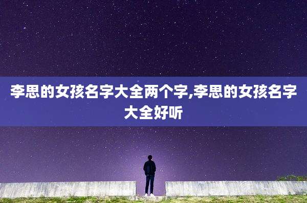 李思的女孩名字大全两个字,李思的女孩名字大全好听