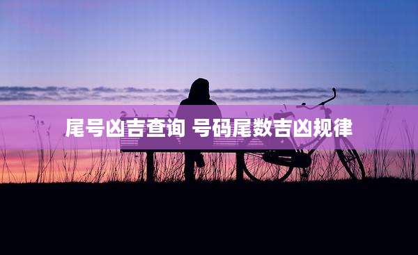 尾号凶吉查询 号码尾数吉凶规律