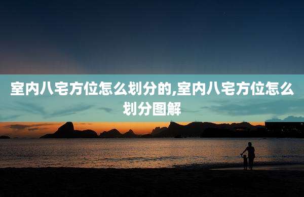 室内八宅方位怎么划分的,室内八宅方位怎么划分图解