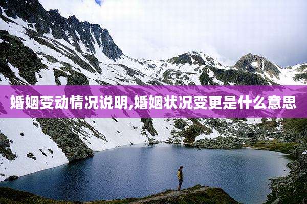婚姻变动情况说明,婚姻状况变更是什么意思