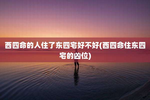 西四命的人住了东四宅好不好(西四命住东四宅的凶位)
