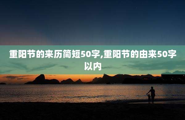 重阳节的来历简短50字,重阳节的由来50字以内