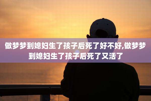 做梦梦到媳妇生了孩子后死了好不好,做梦梦到媳妇生了孩子后死了又活了