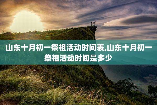 山东十月初一祭祖活动时间表,山东十月初一祭祖活动时间是多少