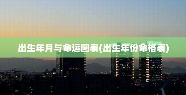 出生年月与命运图表(出生年份命格表)