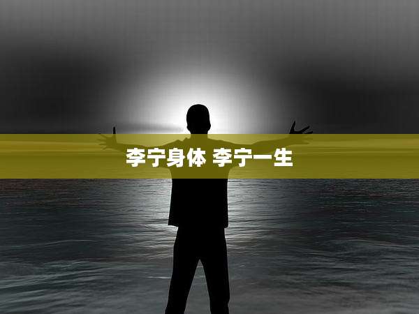 李宁身体 李宁一生