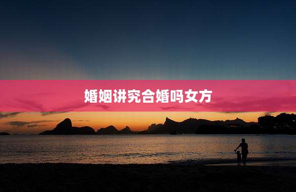 婚姻讲究合婚吗女方