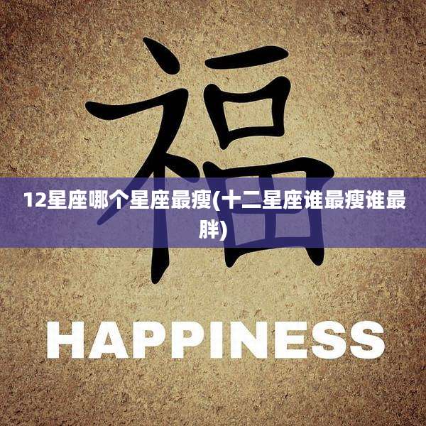12星座哪个星座最瘦(十二星座谁最瘦谁最胖)