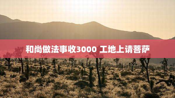 和尚做法事收3000 工地上请菩萨
