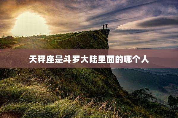 天秤座是斗罗大陆里面的哪个人