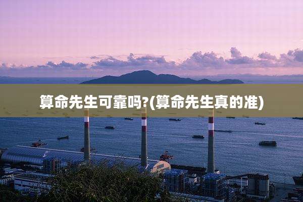 算命先生可靠吗?(算命先生真的准)
