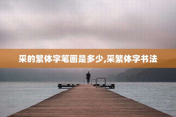 采的繁体字笔画是多少,采繁体字书法