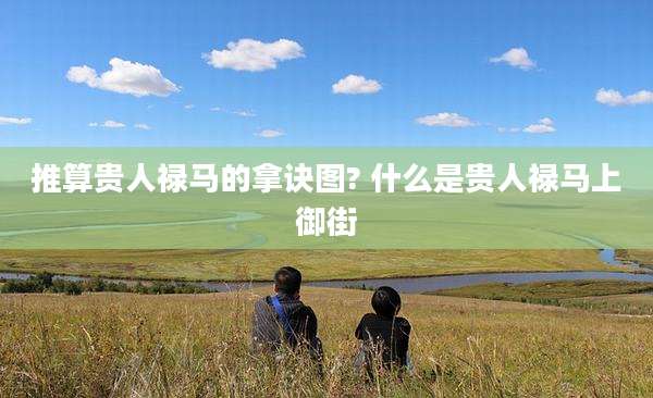 推算贵人禄马的拿诀图? 什么是贵人禄马上御街