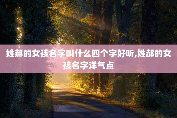 姓郝的女孩名字叫什么四个字好听,姓郝的女孩名字洋气点