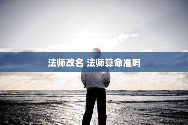 法师改名 法师算命准吗