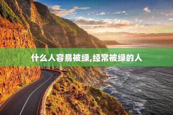 什么人容易被绿,经常被绿的人