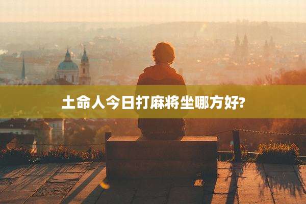 土命人今日打麻将坐哪方好?