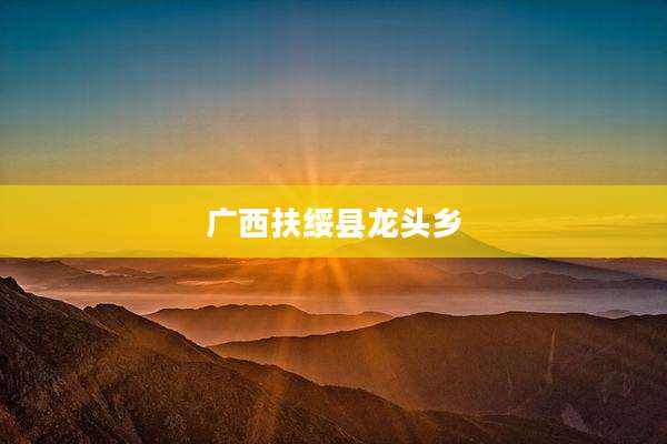 广西扶绥县龙头乡