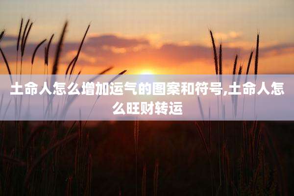 土命人怎么增加运气的图案和符号,土命人怎么旺财转运