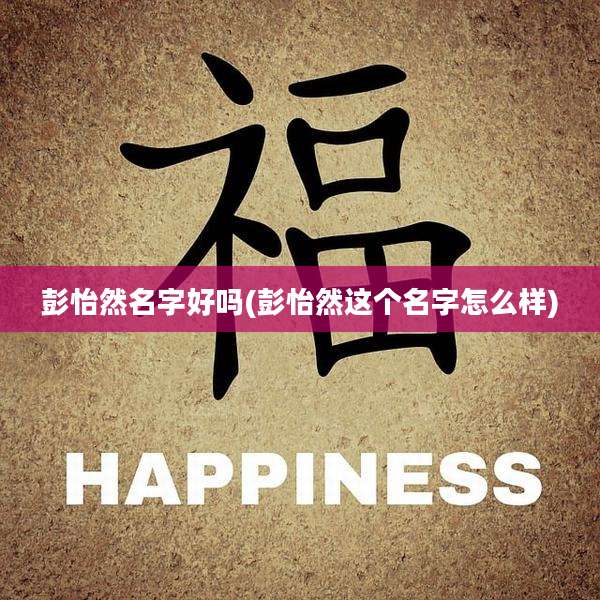 彭怡然名字好吗(彭怡然这个名字怎么样)