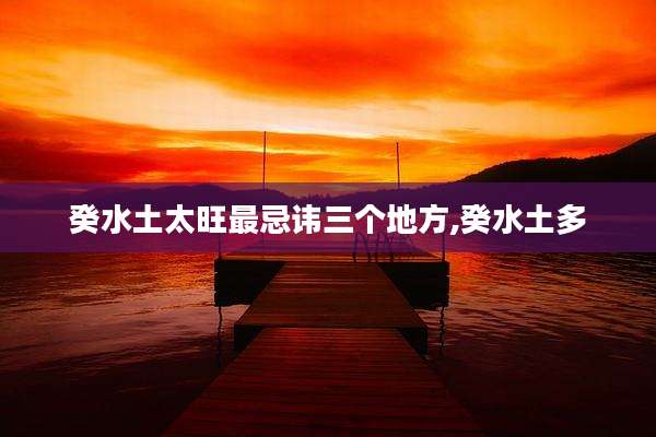 癸水土太旺最忌讳三个地方,癸水土多