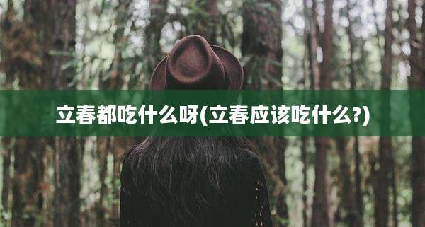 立春都吃什么呀(立春应该吃什么?)