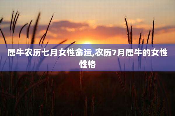 属牛农历七月女性命运,农历7月属牛的女性性格