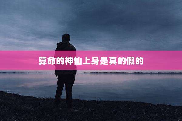 算命的神仙上身是真的假的