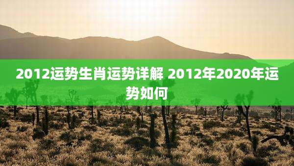 2012运势生肖运势详解 2012年2020年运势如何