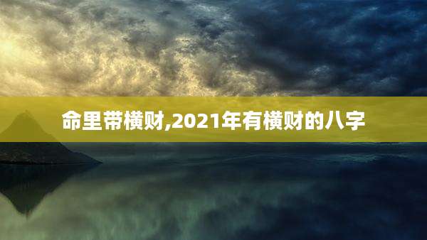 命里带横财,2021年有横财的八字
