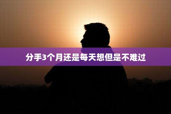 分手3个月还是每天想但是不难过