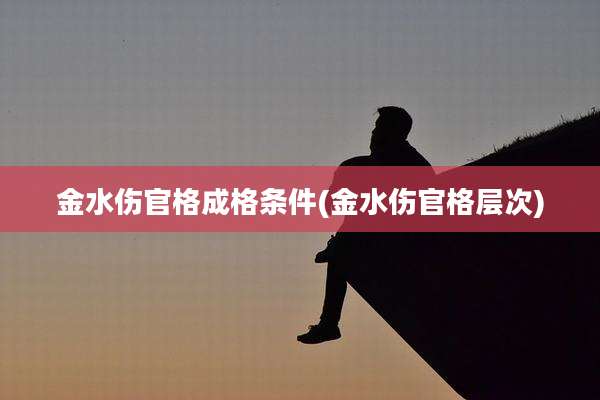 金水伤官格成格条件(金水伤官格层次)
